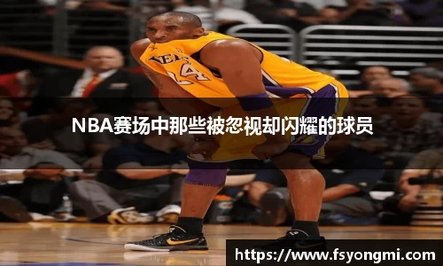 NBA赛场中那些被忽视却闪耀的球员